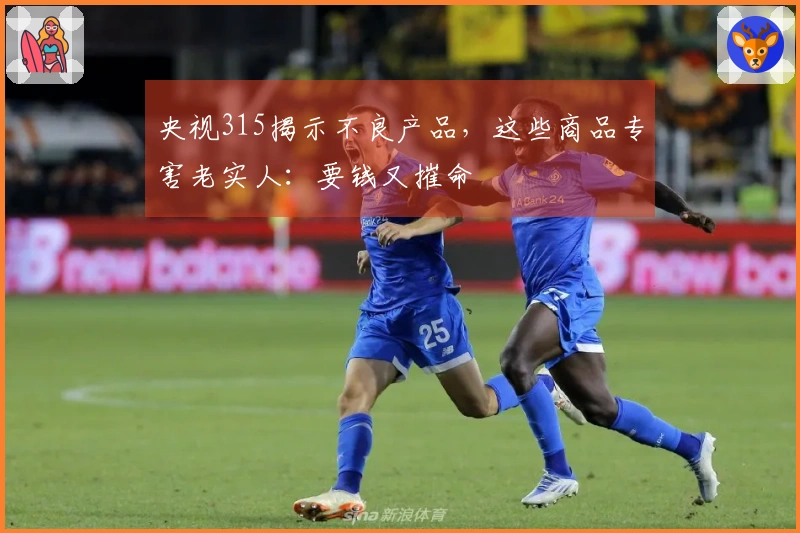 央视315揭示不良产品，这些商品专害老实人：要钱又摧命