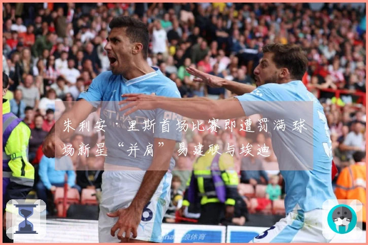 朱利安·里斯首场比赛即遭罚满 球场新星“并肩”易建联与埃迪