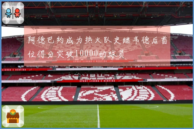 阿德巴约成为热火队史继韦德后首位得分突破10000的球员