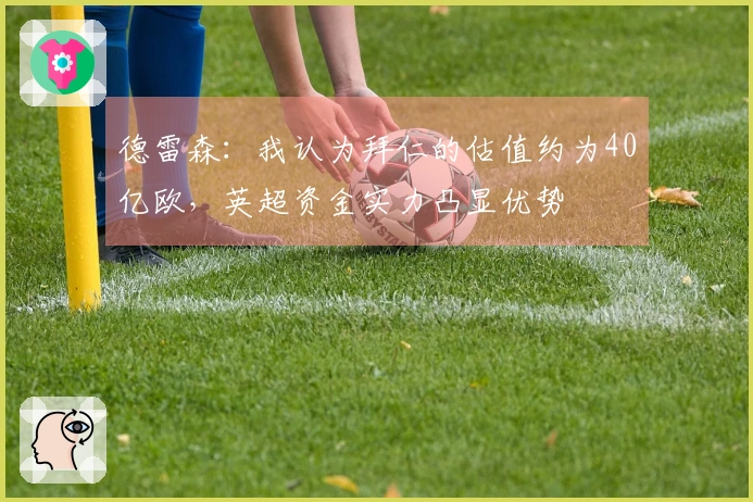 德雷森：我认为拜仁的估值约为40亿欧，英超资金实力凸显优势