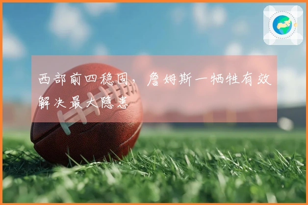 西部前四稳固，詹姆斯一牺牲有效解决最大隐患