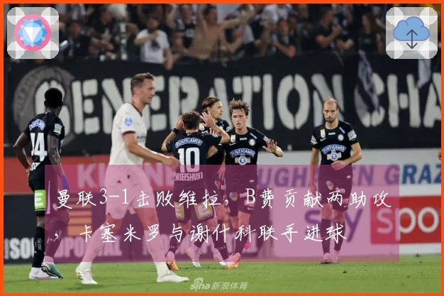 曼联3-1击败维拉，B费贡献两助攻，卡塞米罗与谢什科联手进球