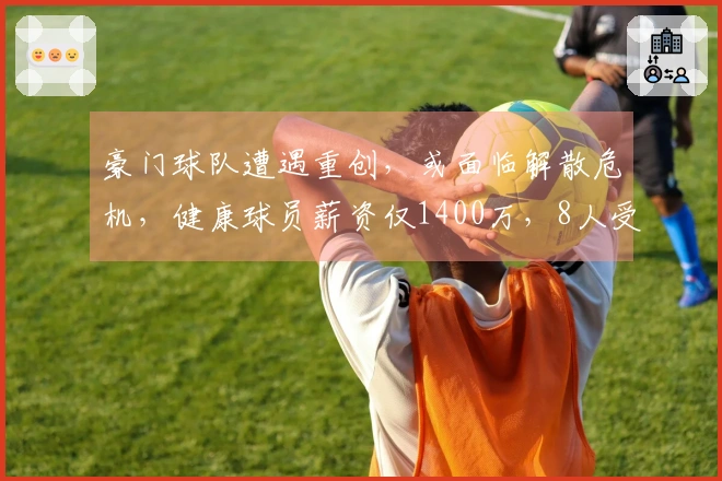 豪门球队遭遇重创，或面临解散危机，健康球员薪资仅1400万，8人受伤