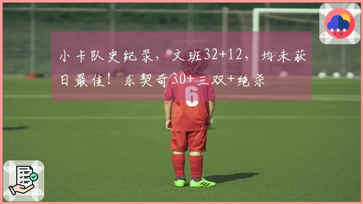 小卡队史纪录，文班32+12，均未获日最佳！东契奇30+三双+绝杀