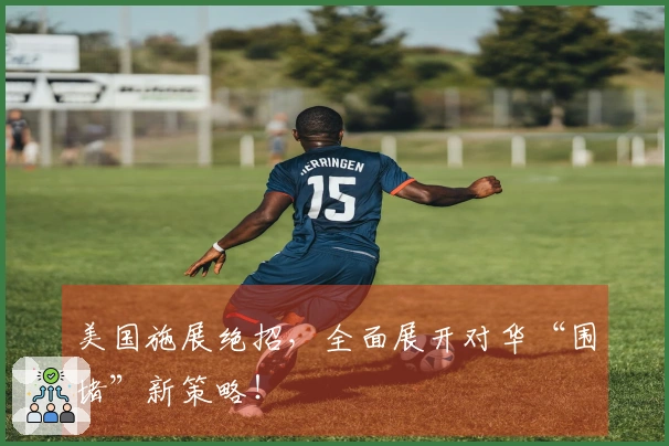 美国施展绝招，全面展开对华“围堵”新策略！